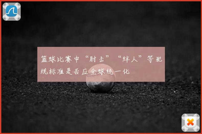 篮球比赛中“肘击”“绊人”等犯规标准是否应全球统一化