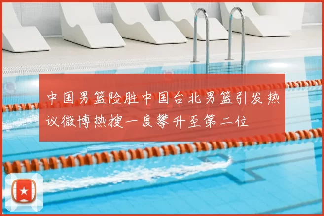 中国男篮险胜中国台北男篮引发热议微博热搜一度攀升至第二位