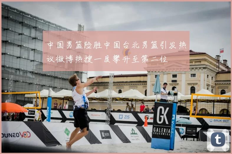 中国男篮险胜中国台北男篮引发热议微博热搜一度攀升至第二位