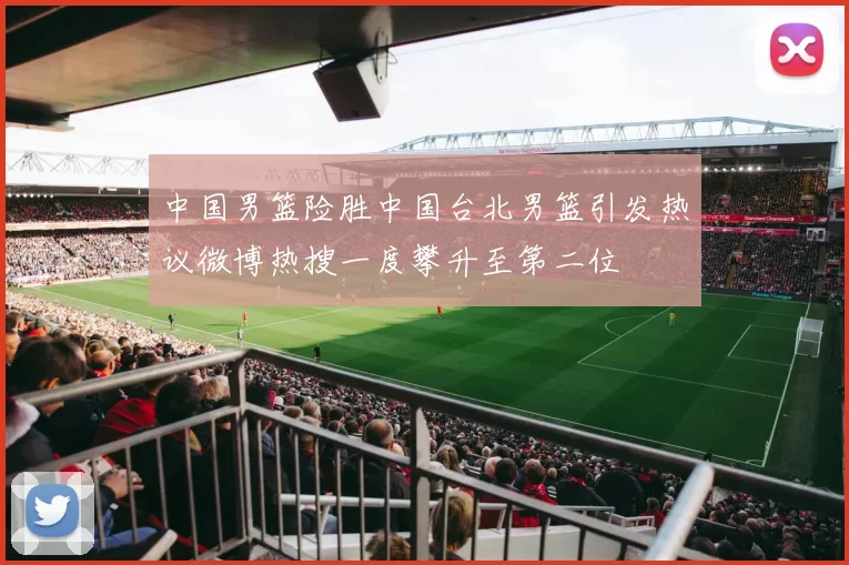 中国男篮险胜中国台北男篮引发热议微博热搜一度攀升至第二位