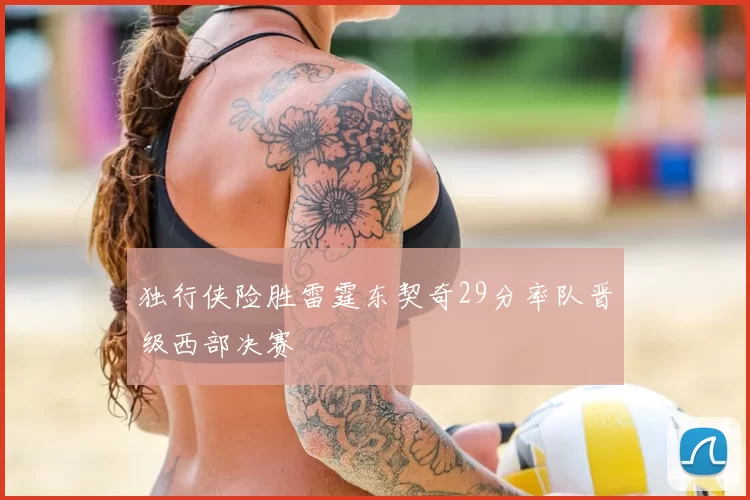 独行侠险胜雷霆东契奇29分率队晋级西部决赛