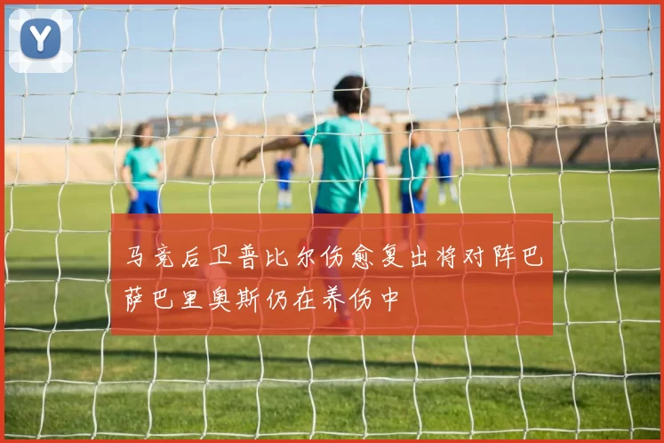 马竞后卫普比尔伤愈复出将对阵巴萨巴里奥斯仍在养伤中