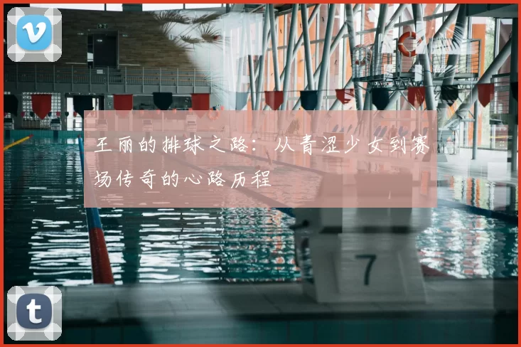 王丽的排球之路：从青涩少女到赛场传奇的心路历程