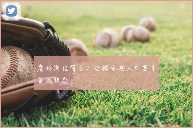 詹姆斯佳得乐广告揭示湖人新赛季备战状态