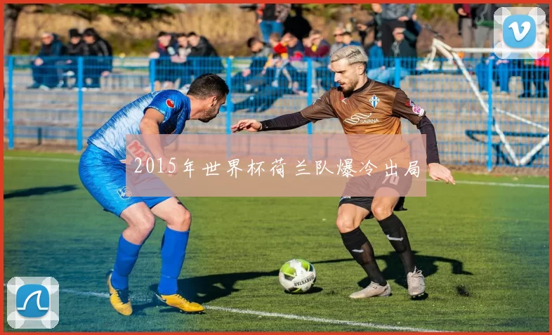 2015年世界杯荷兰队爆冷出局