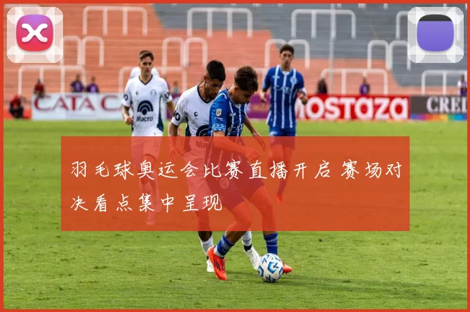 羽毛球奥运会比赛直播开启 赛场对决看点集中呈现