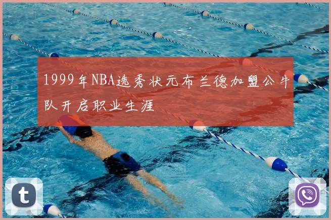 1999年NBA选秀状元布兰德加盟公牛队开启职业生涯