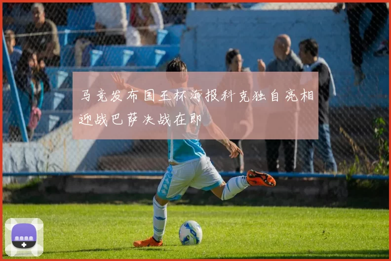 马竞发布国王杯海报科克独自亮相迎战巴萨决战在即