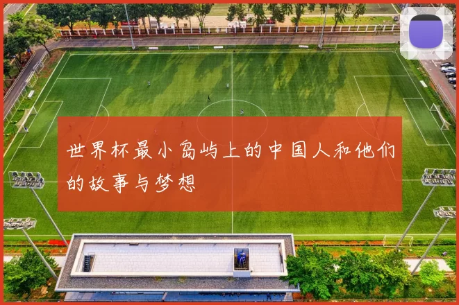 世界杯最小岛屿上的中国人和他们的故事与梦想