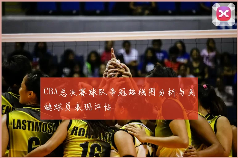 CBA总决赛球队争冠路线图分析与关键球员表现评估