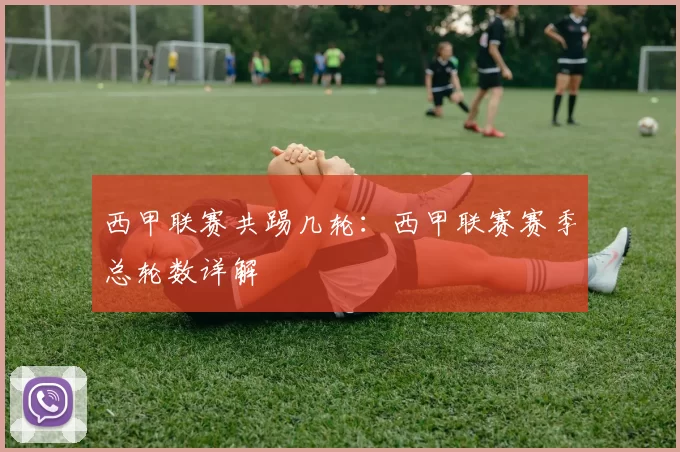 西甲联赛共踢几轮:西甲联赛赛季总轮数详解