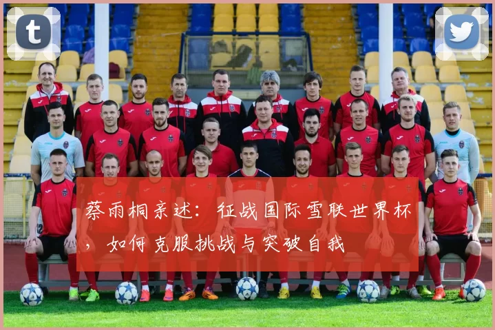 蔡雨桐亲述：征战国际雪联世界杯，如何克服挑战与突破自我