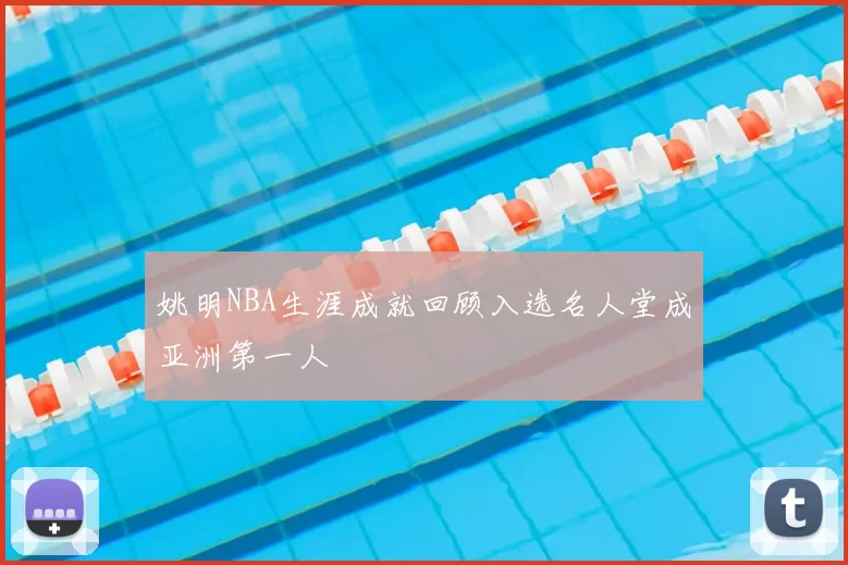 姚明NBA生涯成就回顾入选名人堂成亚洲第一人
