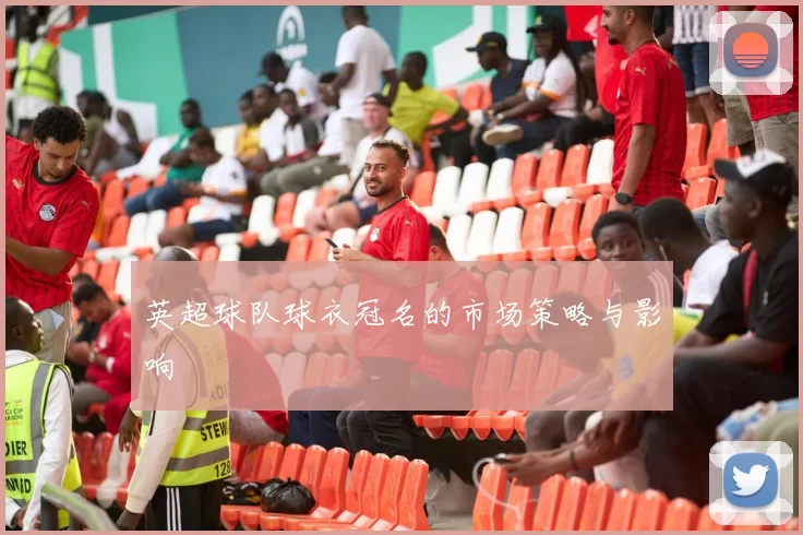 英超球队球衣冠名的市场策略与影响
