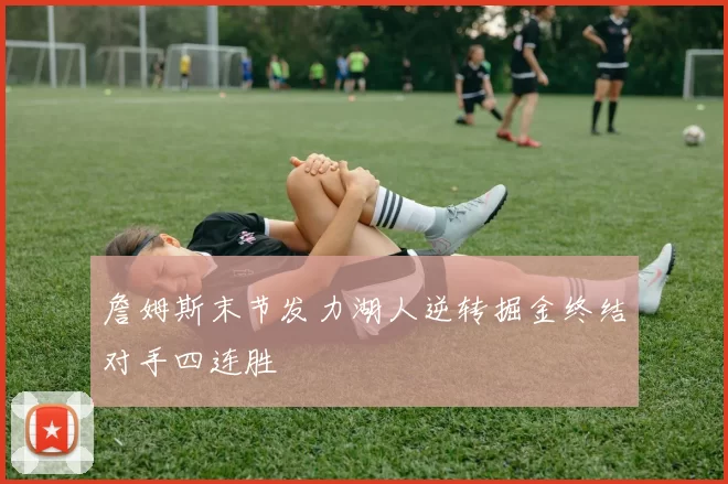 詹姆斯末节发力湖人逆转掘金终结对手四连胜