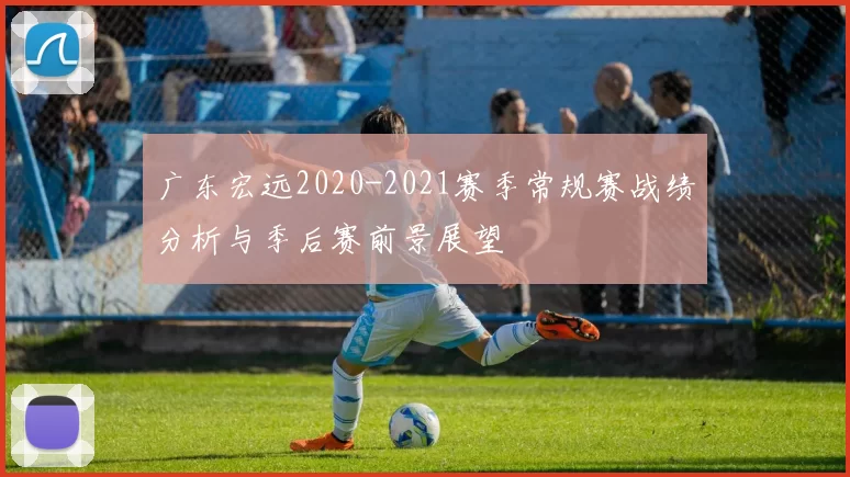 广东宏远2020-2021赛季常规赛战绩分析与季后赛前景展望