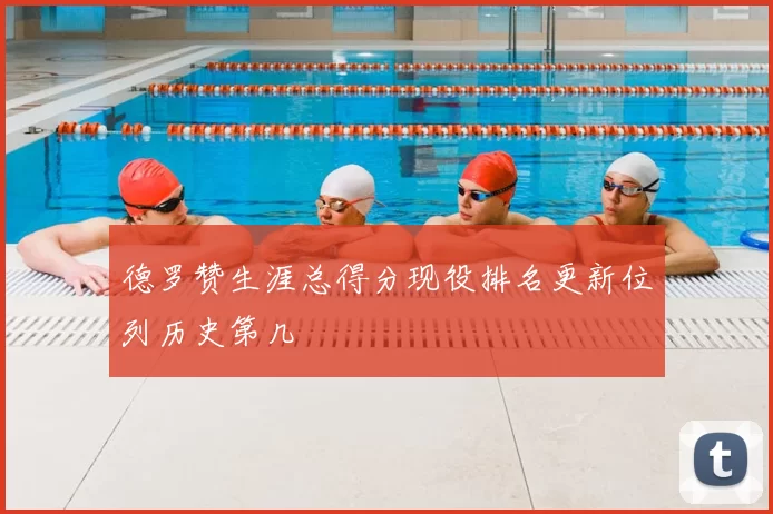 德罗赞生涯总得分现役排名更新位列历史第几