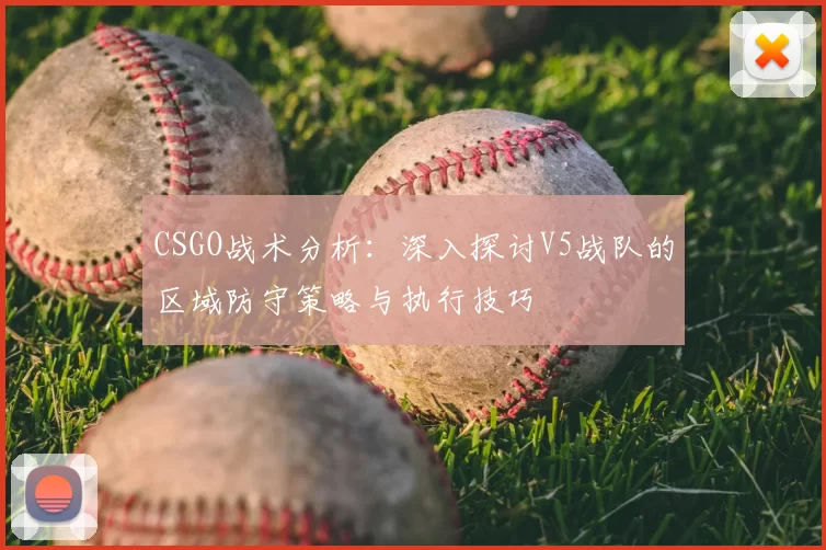 CSGO战术分析：深入探讨V5战队的区域防守策略与执行技巧