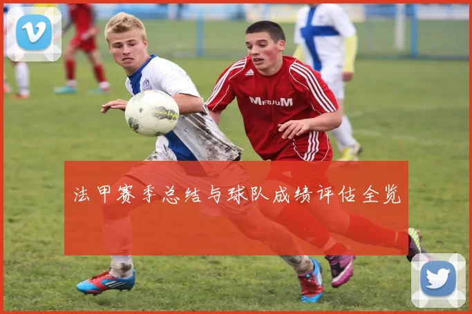 法甲赛季总结与球队成绩评估全览