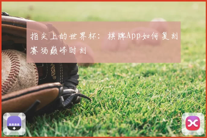 指尖上的世界杯:棋牌App如何复刻赛场巅峰时刻