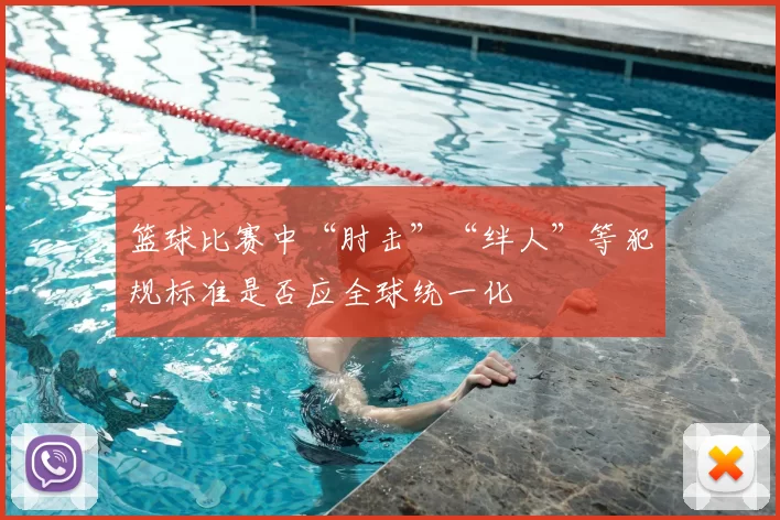 篮球比赛中“肘击”“绊人”等犯规标准是否应全球统一化