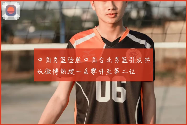 中国男篮险胜中国台北男篮引发热议微博热搜一度攀升至第二位