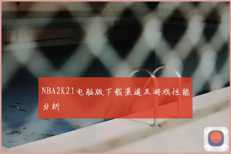 NBA2K21电脑版下载渠道及游戏性能分析