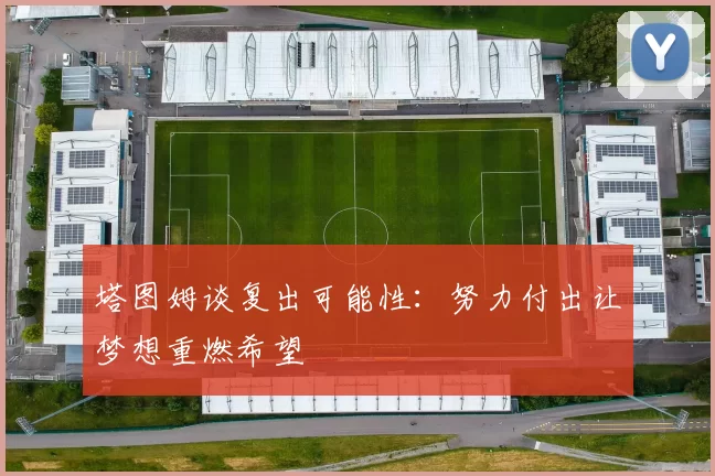 塔图姆谈复出可能性：努力付出让梦想重燃希望