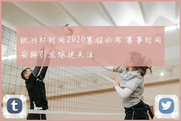 欧洲杯时间2020赛程公布 赛事时间安排引发球迷关注