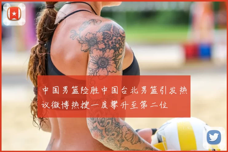 中国男篮险胜中国台北男篮引发热议微博热搜一度攀升至第二位