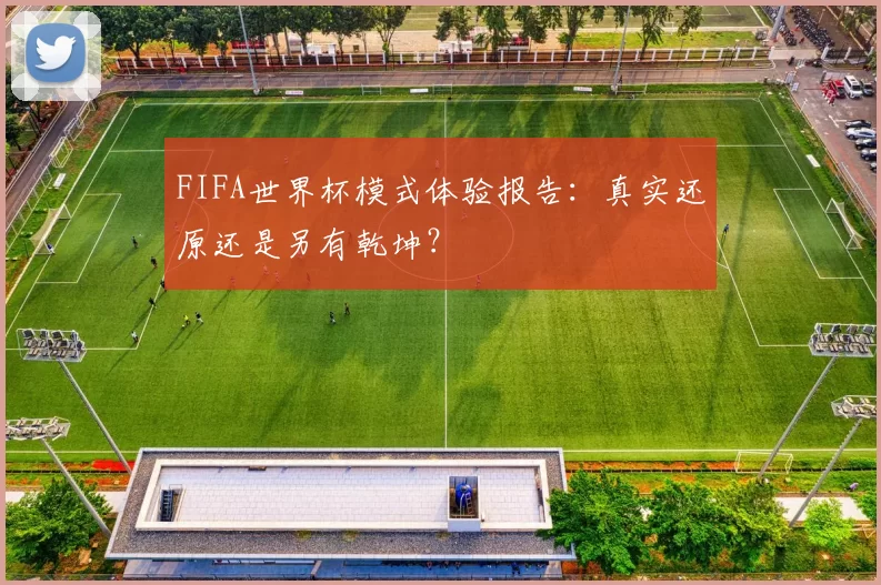 FIFA世界杯模式体验报告：真实还原还是另有乾坤？