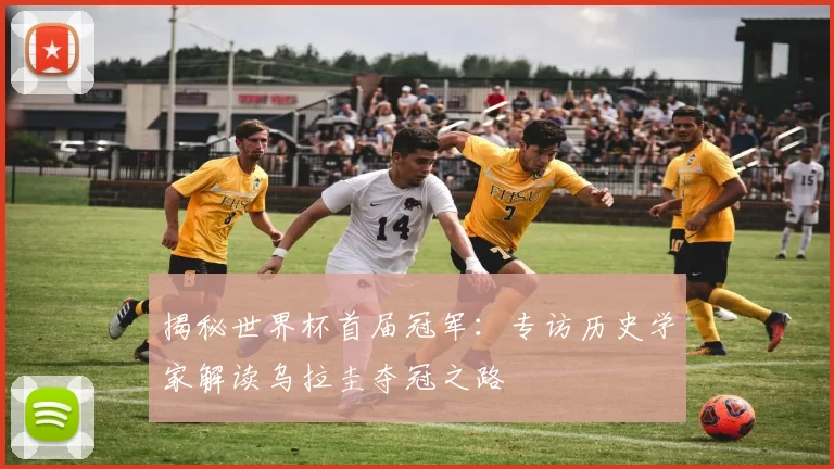 揭秘世界杯首届冠军：专访历史学家解读乌拉圭夺冠之路
