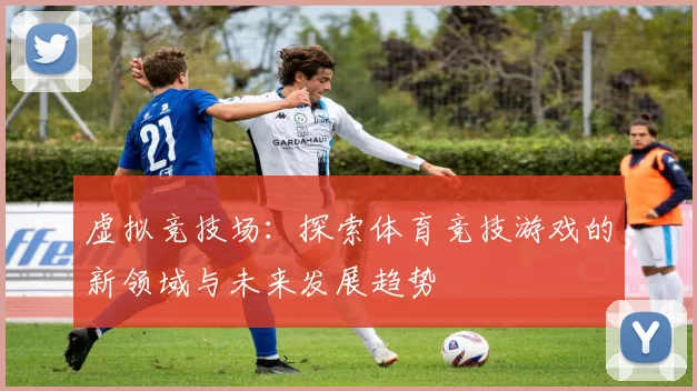 虚拟竞技场：探索体育竞技游戏的新领域与未来发展趋势
