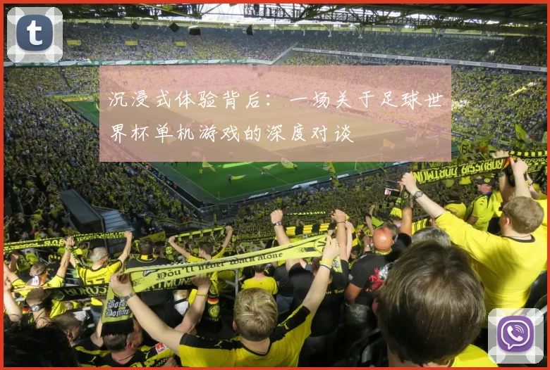沉浸式体验背后：一场关于足球世界杯单机游戏的深度对谈