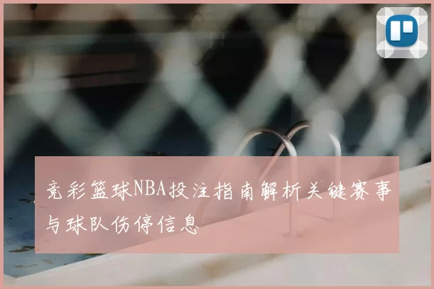 竞彩篮球NBA投注指南解析关键赛事与球队伤停信息