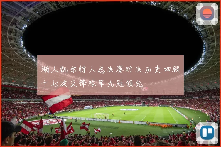 湖人凯尔特人总决赛对决历史回顾十七次交锋绿军九冠领先