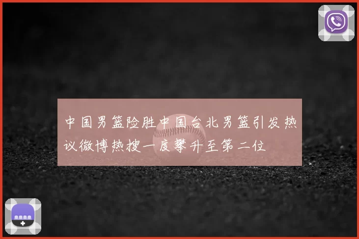中国男篮险胜中国台北男篮引发热议微博热搜一度攀升至第二位