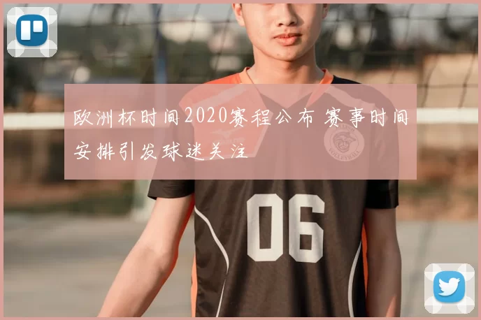 欧洲杯时间2020赛程公布 赛事时间安排引发球迷关注