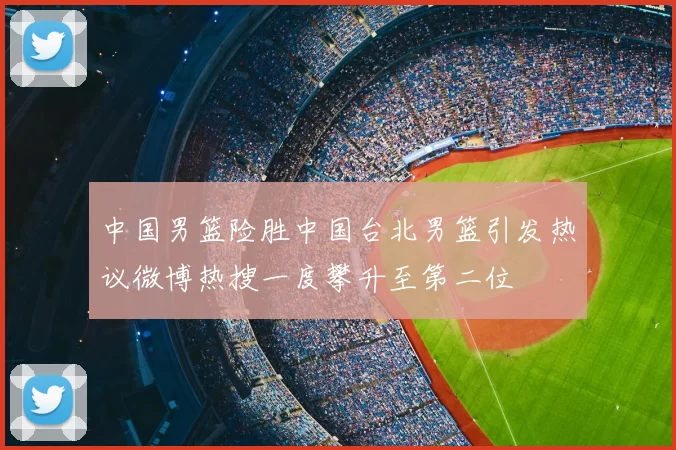 中国男篮险胜中国台北男篮引发热议微博热搜一度攀升至第二位