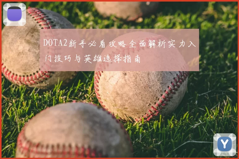 DOTA2新手必看攻略全面解析实力入门技巧与英雄选择指南