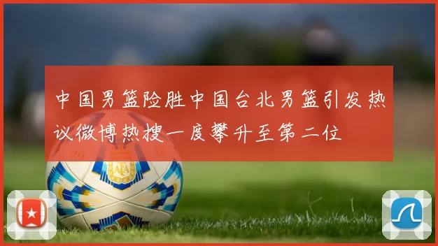 中国男篮险胜中国台北男篮引发热议微博热搜一度攀升至第二位