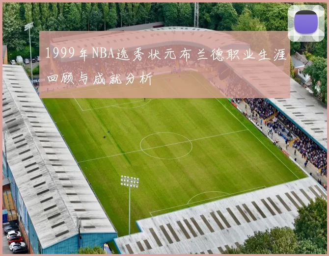 1999年NBA选秀状元布兰德职业生涯回顾与成就分析