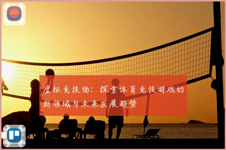虚拟竞技场：探索体育竞技游戏的新领域与未来发展趋势