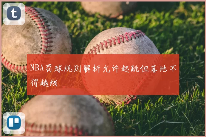 NBA罚球规则解析允许起跳但落地不得越线