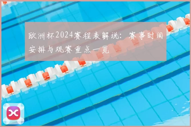 欧洲杯2024赛程表解说：赛事时间安排与观赛重点一览