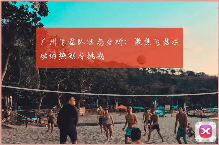 广州飞盘队状态分析:聚焦飞盘运动的热潮与挑战