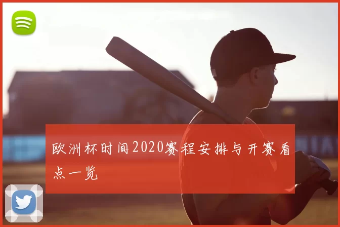 欧洲杯时间2020赛程安排与开赛看点一览