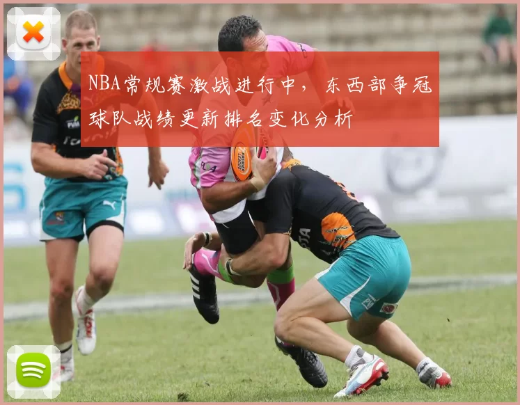 NBA常规赛激战进行中，东西部争冠球队战绩更新排名变化分析