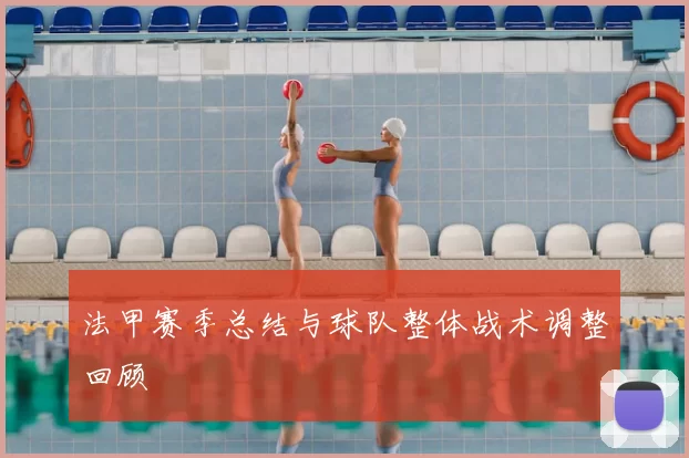 法甲赛季总结与球队整体战术调整回顾