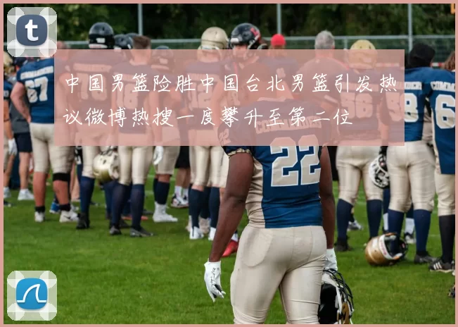 中国男篮险胜中国台北男篮引发热议微博热搜一度攀升至第二位